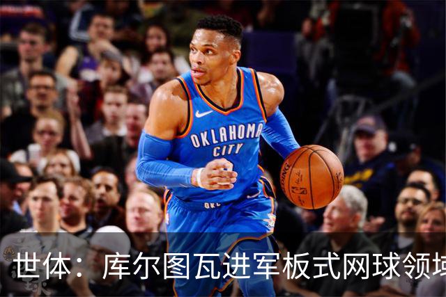 世体：库尔图瓦进军板式网球领域，未来渴望投资NBA与NFL